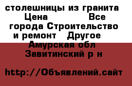 столешницы из гранита › Цена ­ 17 000 - Все города Строительство и ремонт » Другое   . Амурская обл.,Завитинский р-н